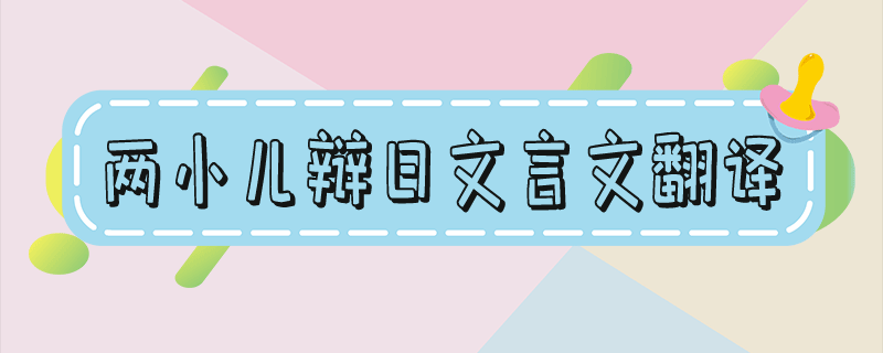 两小儿辩日文言文翻译 两小儿辩日文言文翻译拼音