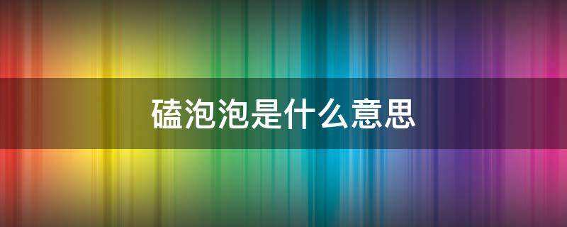 磕泡泡是什么意思，磕泡泡是什么意思网络用语