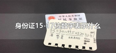 ​身份证15-17位数字表示什么（身份证号码15~17位数字表示什么）