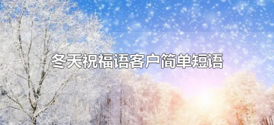 ​冬天祝福语客户简单短语（冬天给客户祝福短信最温馨的话语）