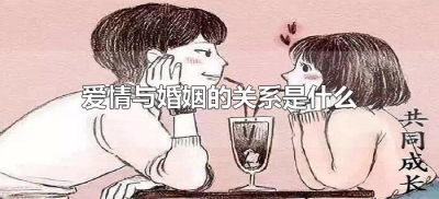 ​爱情与婚姻的关系是什么（婚姻和爱情是什么关系）