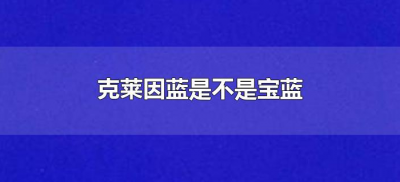 ​克莱因蓝是不是宝蓝（克莱因蓝和宝蓝色有区别吗？）