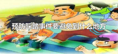 ​预防踩踏事件要避免到什么地方（预防踩踏事件的正确方法）