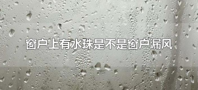 ​窗户上有水珠是不是窗户漏风（窗户上有水珠是因为窗户漏风吗）