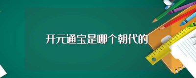 ​开元通宝是哪个朝代的，开元通宝是哪个皇帝的