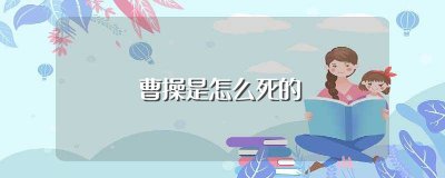 ​曹操是怎么死的(曹操活了多少岁)