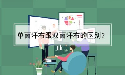 ​单面汗布跟双面汗布的区别？(单面汗布跟双面汗布的区别图片)