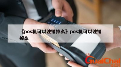 ​个人pos机不用了需要注销吗？办理的pos机不用了需要注销吗