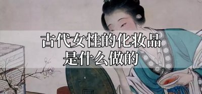 ​古代女性的化妆品是什么做的