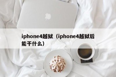 ​iphone4越狱（iphone4越狱后能干什么）