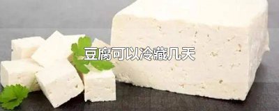 ​冷藏的豆腐可以放几天 豆腐冷藏可以放多少天