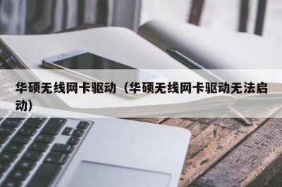 ​华硕无线网卡驱动（华硕无线网卡驱动无法启动）