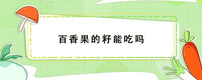 ​百香果的籽能吃吗 百香果的籽有什么功效