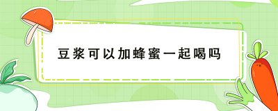 ​豆浆和蜂蜜能一起喝吗？不能和豆浆、蜂蜜一起吃的东西有哪些？