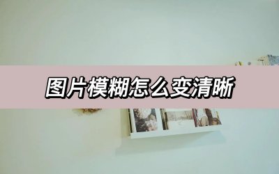 ​照片拍得模糊如何变清晰，分享一个让图片变清晰的方法