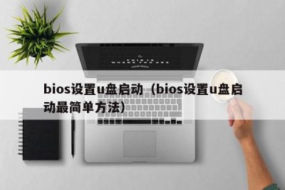 ​bios设置u盘启动（bios设置u盘启动最简单方法）