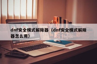 ​dnf安全模式解除器（dnf安全模式解除器怎么用）