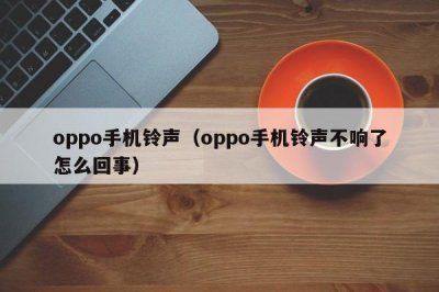 ​oppo手机铃声（oppo手机铃声不响了怎么回事）