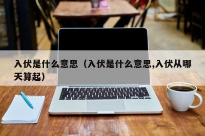 ​入伏是什么意思（入伏是什么意思,入伏从哪天算起）