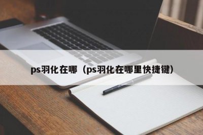 ​ps羽化在哪（ps羽化在哪里快捷键）