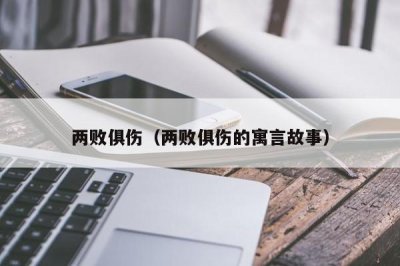 ​两败俱伤（两败俱伤的寓言故事）