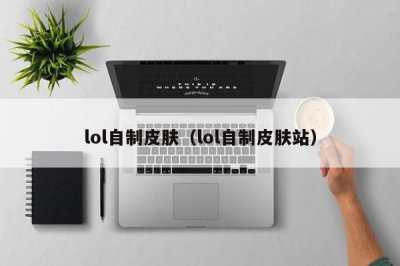 ​lol自制皮肤（lol自制皮肤站）