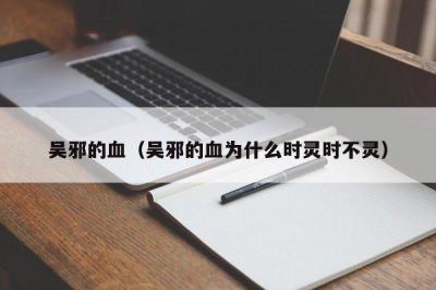 ​吴邪的血（吴邪的血为什么时灵时不灵）