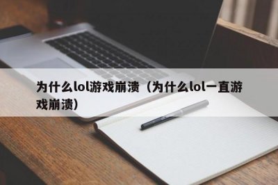 ​为什么lol游戏崩溃（为什么lol一直游戏崩溃）