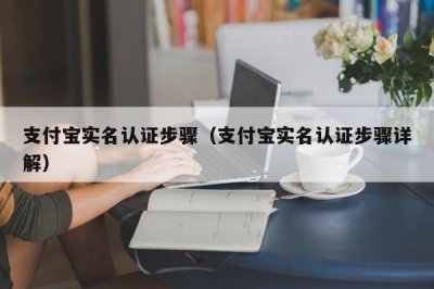 ​支付宝实名认证步骤（支付宝实名认证步骤详解）