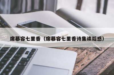 ​席慕容七里香（席慕容七里香诗集读后感）