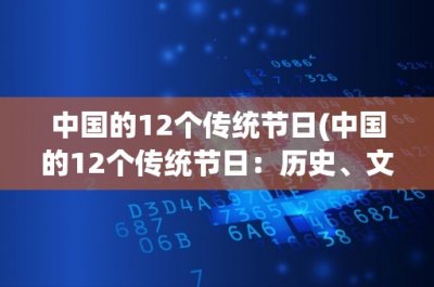 ​中国的12个传统节日(中国的12个传统节日：历史、文化与庆祝方式详解)