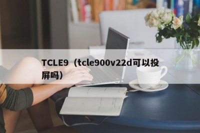 ​TCLE9（tcle900v22d可以投屏吗）