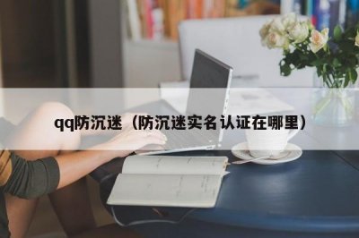 ​qq防沉迷（防沉迷实名认证在哪里）