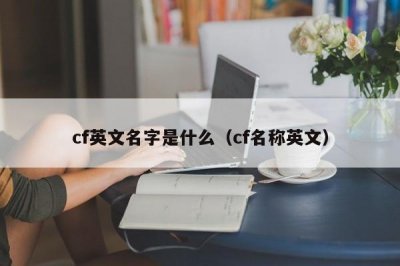 ​cf英文名字是什么（cf名称英文）