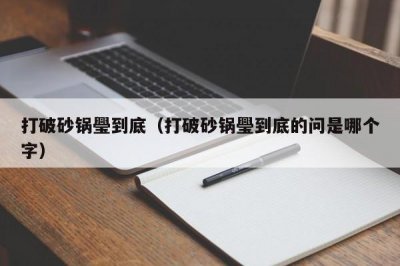 ​打破砂锅璺到底（打破砂锅璺到底的问是哪个字）