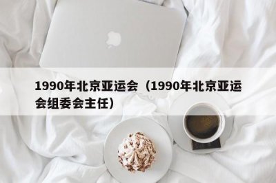 ​1990年北京亚运会（1990年北京亚运会组委会主任）