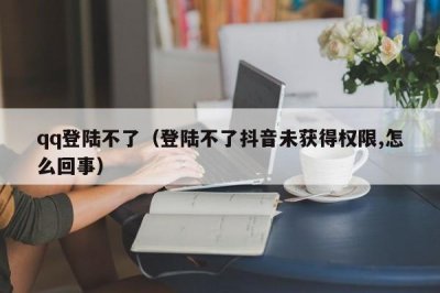 ​qq登陆不了（登陆不了抖音未获得权限,怎么回事）