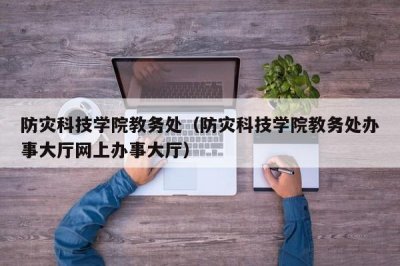 ​防灾科技学院教务处（防灾科技学院教务处办事大厅网上办事大厅）