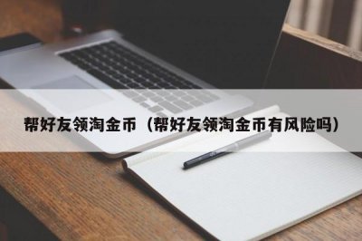 ​帮好友领淘金币（帮好友领淘金币有风险吗）