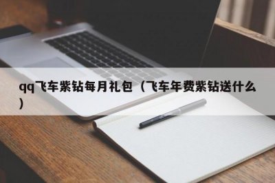 ​qq飞车紫钻每月礼包（飞车年费紫钻送什么）