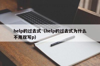 ​help的过去式（help的过去式为什么不用双写p）