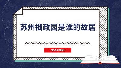 ​苏州拙政园是谁的府邸 苏州拙政园为什么叫拙政园