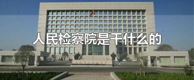 ​人民检察院是干什么的？检察院什么时候成立的？