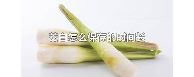 ​茭白怎么保存的时间长些 茭白如何保存时间长