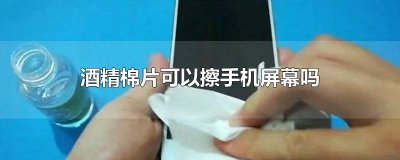 ​酒精棉片可以用来擦手机吗 可以拿酒精棉片擦手机屏幕吗