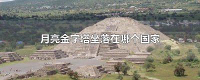 ​太阳金字塔和月亮金字塔坐落于哪个国家 月亮金字塔坐落在什么地方