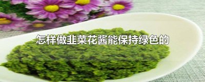 ​怎样做韭菜花酱能保持绿色的颜色 如何做韭菜花酱能保持鲜绿色