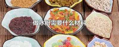 ​做冰粉需要什么材料 冰粉是什么做的 材料