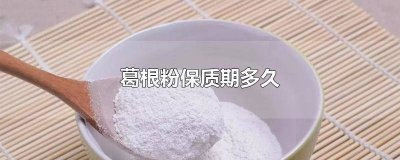 ​葛根粉保持期多久 葛根粉保存时间多长