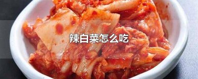 ​辣白菜怎么吃 辣白菜怎么吃起来还是生的